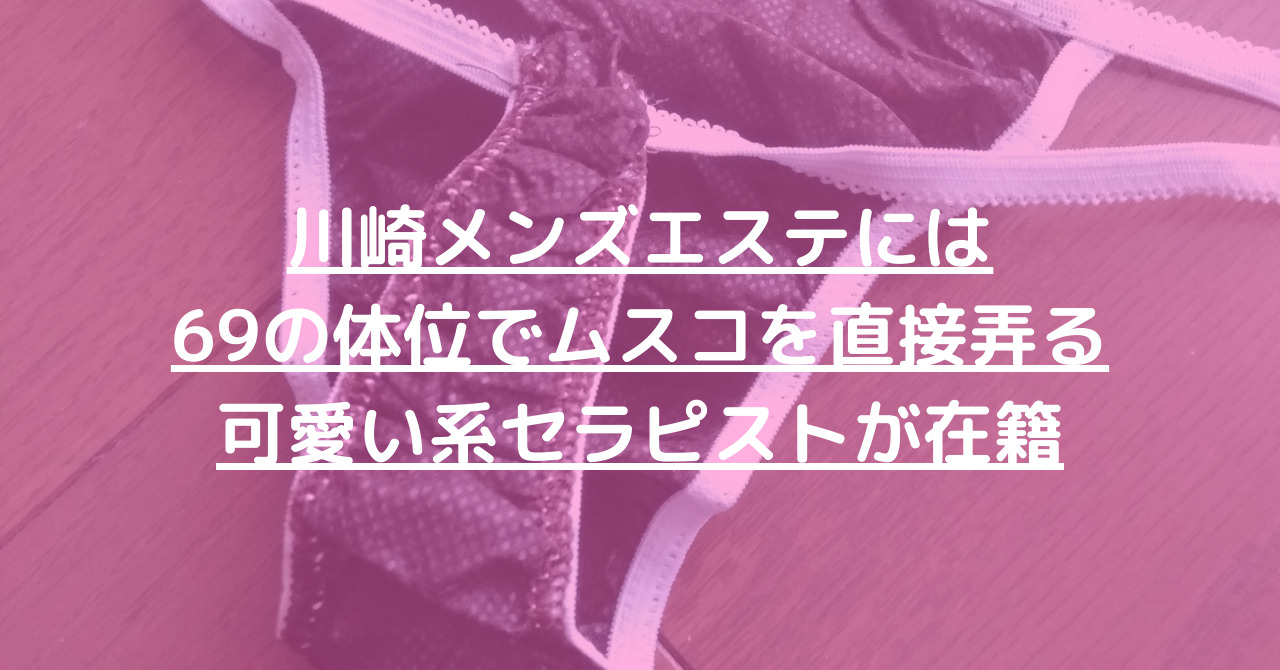 川崎メンズエステには69の体位でムスコを直接弄る可愛い系セラピストが在籍