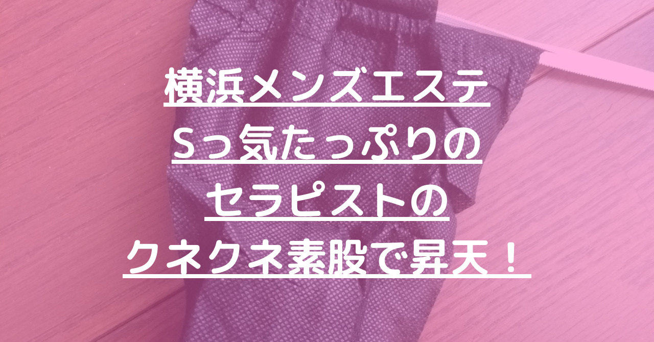 【桜木町メンズエステ】Sっ気たっぷりのセラピストのクネクネ素股で昇天！