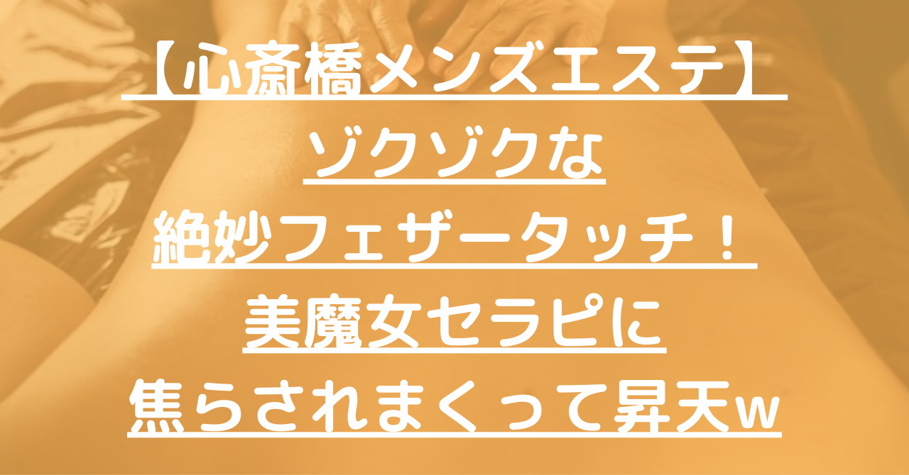 【心斎橋メンズエステ】ゾクゾクな絶妙フェザータッチ！美魔女セラピに焦らされまくって昇天w