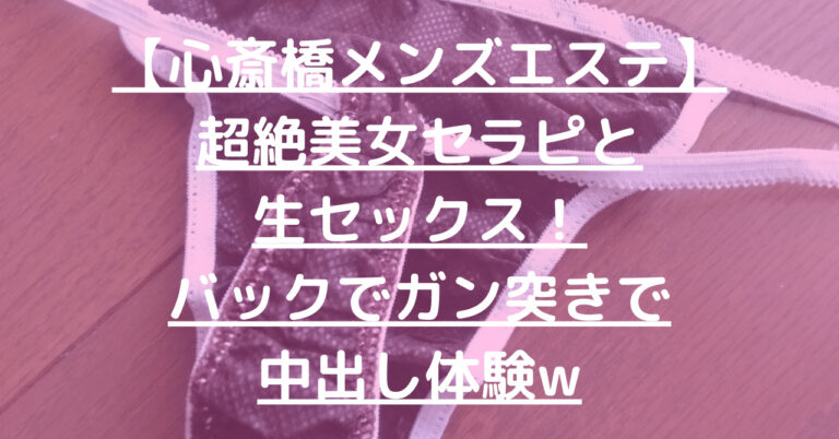 【退店】【心斎橋メンズエステ】超絶美女セラピと生セックス！バックでガン突きで中出し体験w メンエス怪獣のメンズエステ中毒ブログ