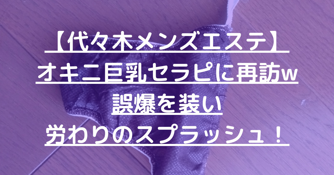 【代々木メンズエステ】オキニ巨乳セラピに再訪w誤爆を装い労わりのスプラッシュ！