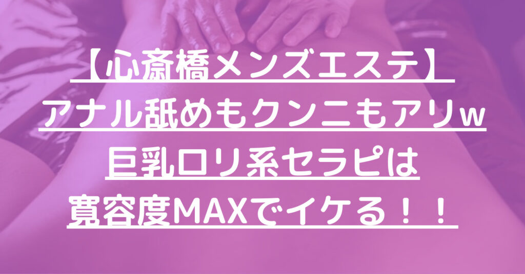 【心斎橋メンズエステ】アナル舐めもクンニもアリw巨乳ロリ系セラピは寛容度MAXでイケる！！