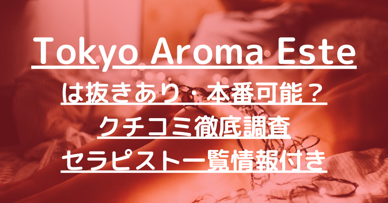 Tokyo Aroma Este （東京アロマエステ）で抜きあり調査【東新宿・西新宿・飯田橋・麻布十番・六本木】看板娘達は本番できる？【大川さくら他多数】