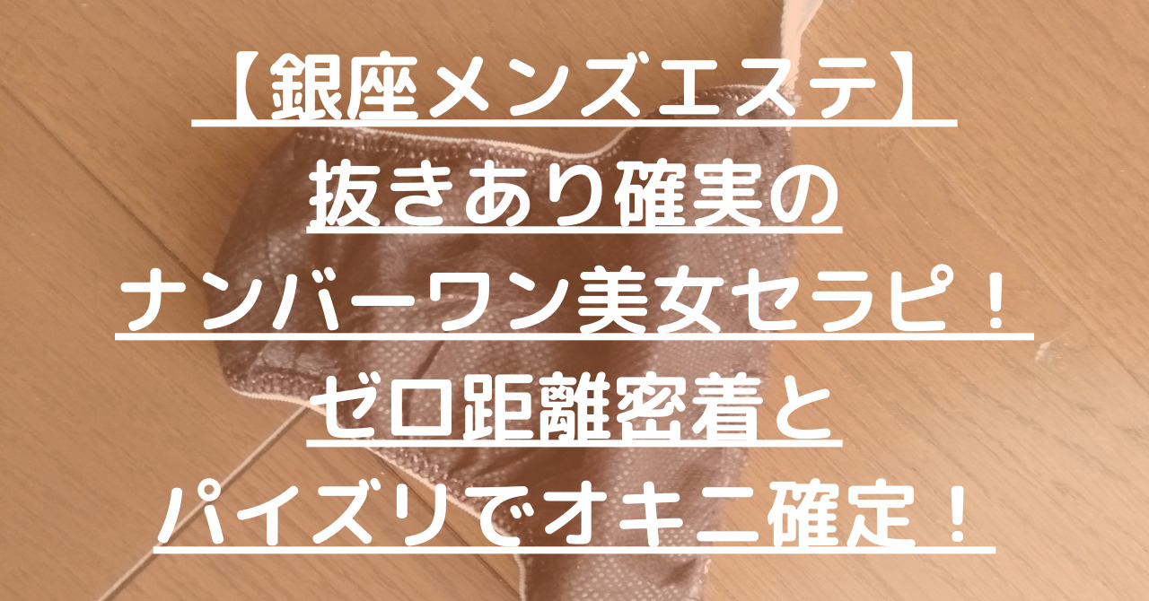 【銀座メンズエステ】抜きあり確実のナンバーワン美女セラピ!ゼロ距離密着とパイズリでオキニ確定!