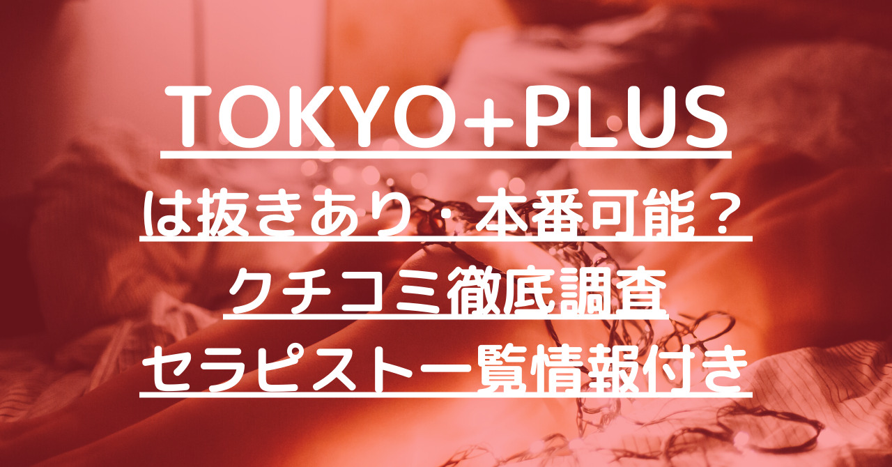 TOKYO+PLUS（トウキョウプラス）で抜きあり調査【新宿・銀座】看板娘達は本番できるのか【水澤りりか他多数】