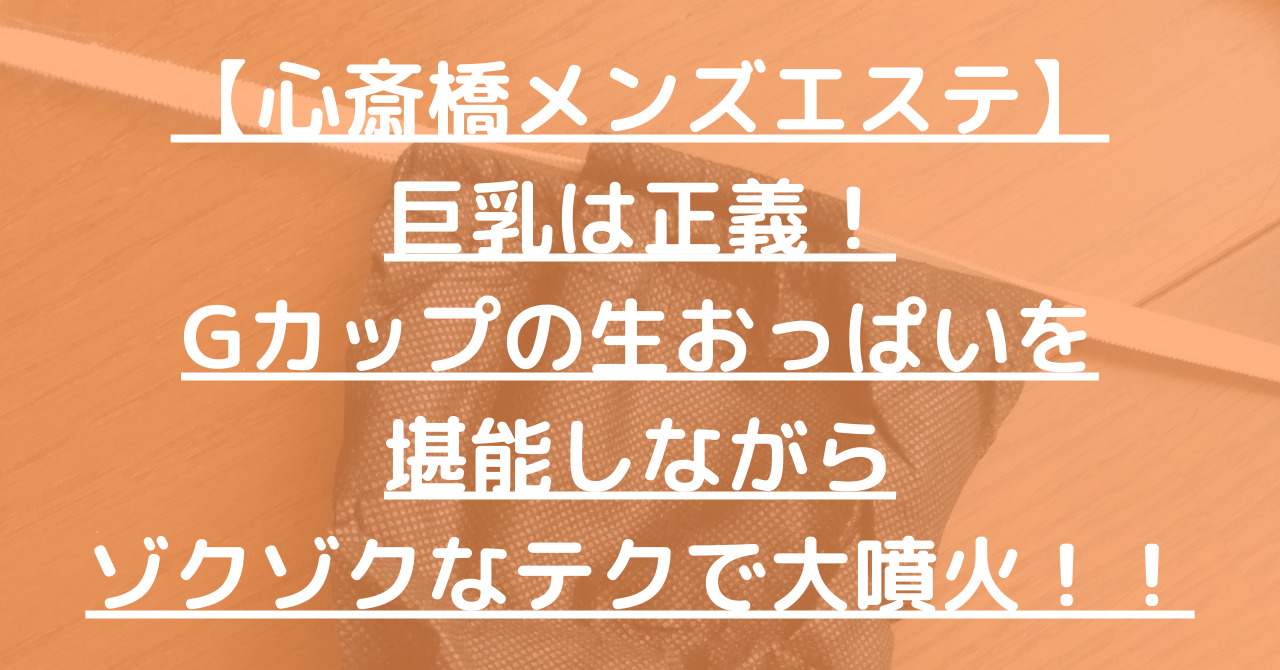 【心斎橋メンズエステ】巨乳は正義！Gカップの生おっぱいを堪能しながらゾクゾクなテクで大噴火！！