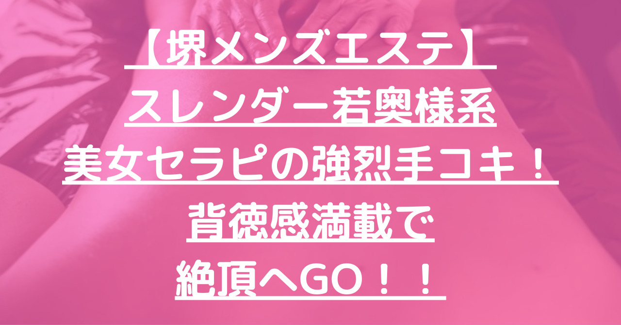 【堺メンズエステ】スレンダー若奥様系美女セラピの強烈手コキ！背徳感満載で絶頂へGO！！