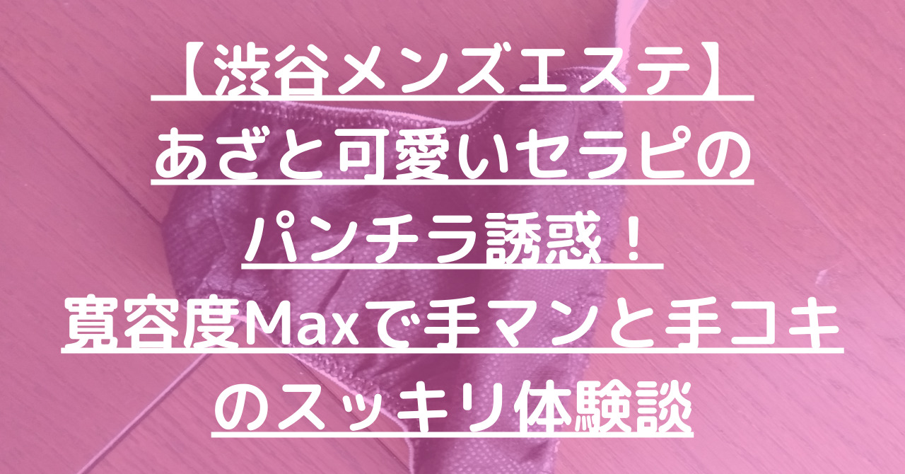 【渋谷メンズエステ】あざと可愛いセラピのパンチラ誘惑！寛容度Maxで手マンと手コキのスッキリ体験談