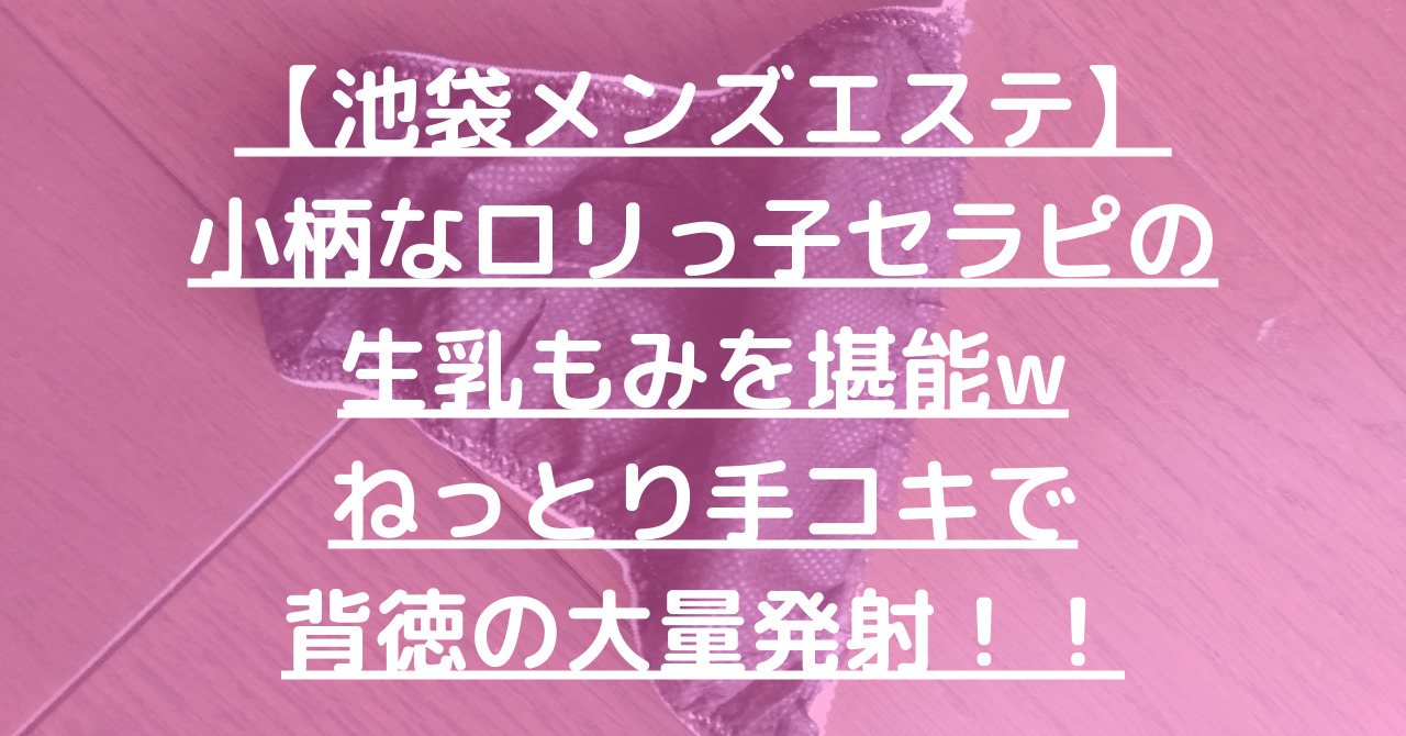 【池袋メンズエステ】小柄なロリっ子セラピの生乳もみを堪能wねっとり手コキで背徳の大量発射！！