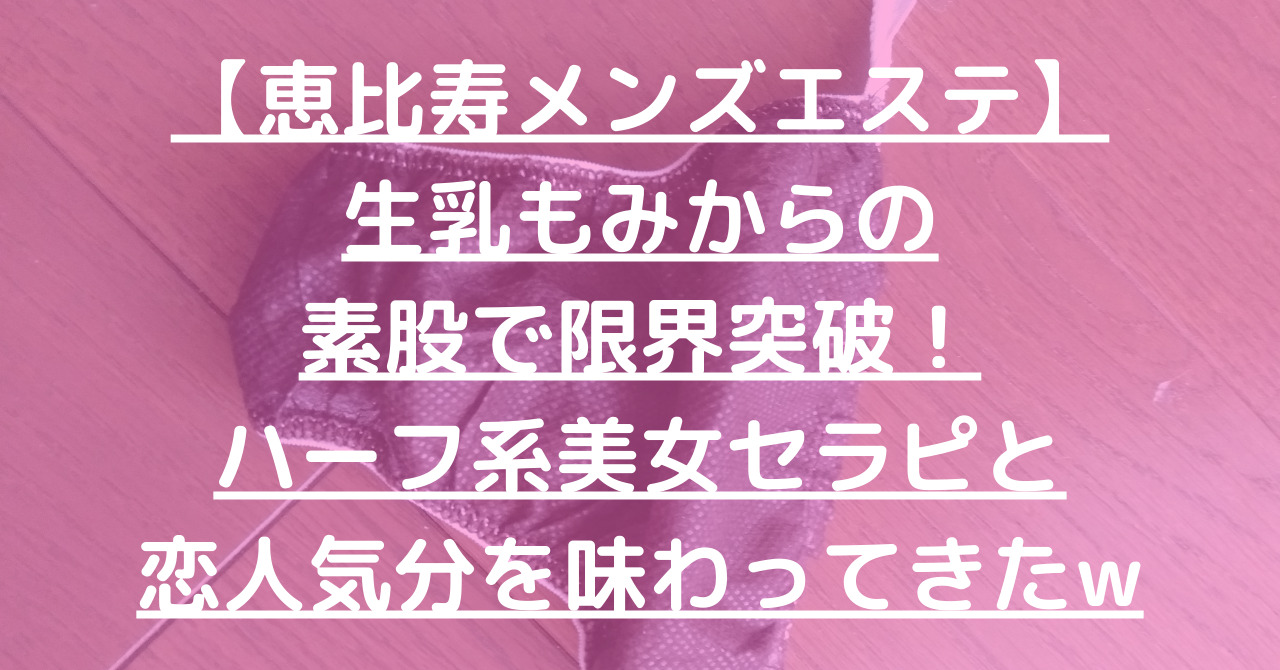 【恵比寿メンズエステ】生乳もみからの素股で限界突破！ハーフ系美女セラピと恋人気分を味わってきたw