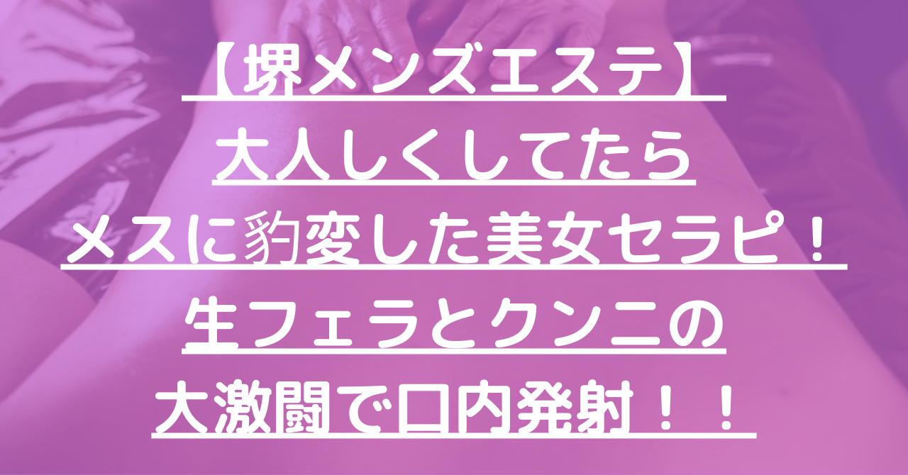 【堺メンズエステ】大人しくしてたらメスに豹変した美女セラピ！生フェラとクンニの大激闘で口内発射！！