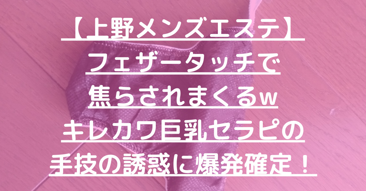 【上野メンズエステ】フェザータッチで焦らされまくるwキレカワ巨乳セラピの手技の誘惑に爆発確定！