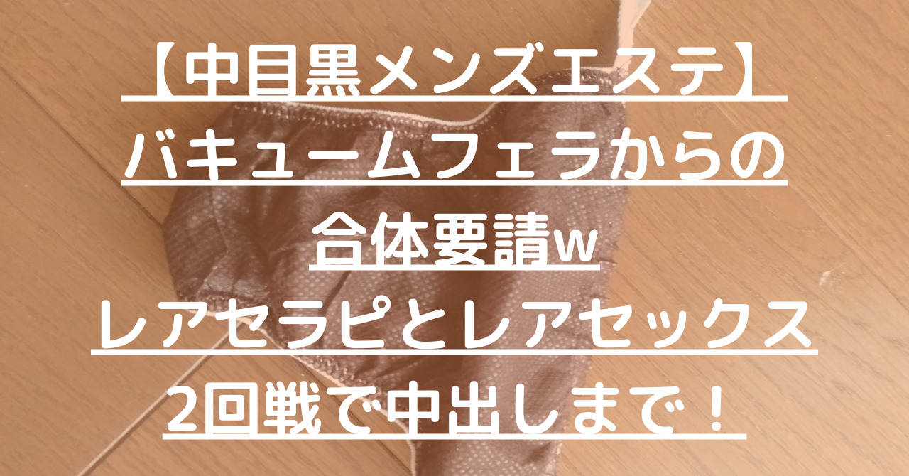 【中目黒メンズエステ】バキュームフェラからの合体要請wレアセラピとレアセックス2回戦で中出しまで！