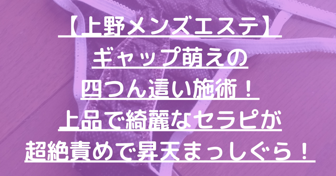 【上野メンズエステ】ギャップ萌えの四つん這い施術！上品で綺麗なセラピが超絶責めで昇天まっしぐら！