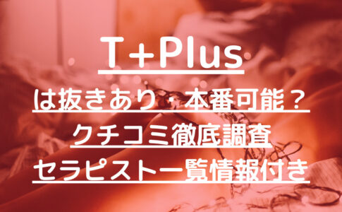 T+Plus（ティープラス）『旧TOKYO+PLUS（トウキョウプラス）』で抜きあり調査【新宿】長濱ももかは本番できるのか【抜けるセラピスト一覧】