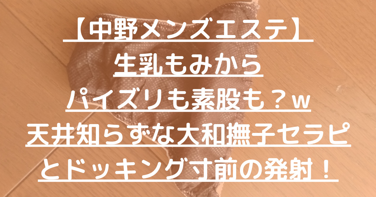 【中野メンズエステ】生乳もみからパイズリも素股も？w天井知らずな大和撫子セラピとドッキング寸前の発射！