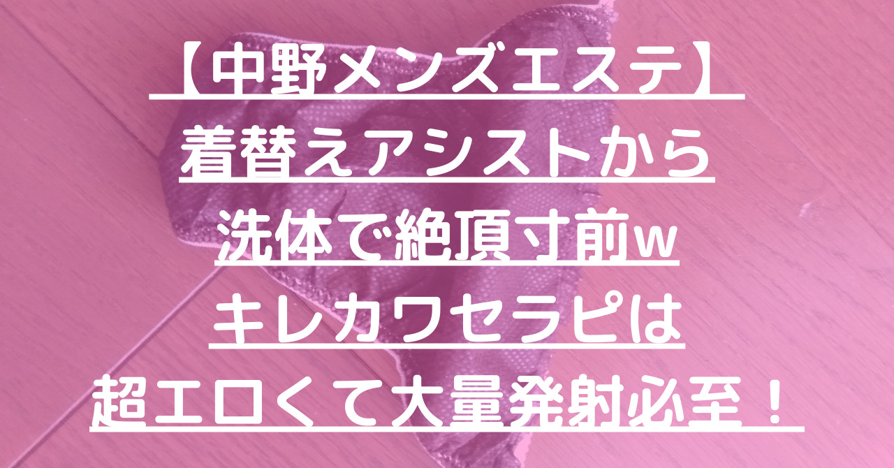 【中野メンズエステ】着替えアシストから洗体で絶頂寸前wキレカワセラピは超エロくて大量発射必至！