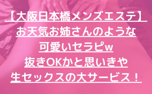 【大阪日本橋メンズエステ】お天気お姉さんのような可愛いセラピw抜きOKかと思いきや生セックスの大サービス！