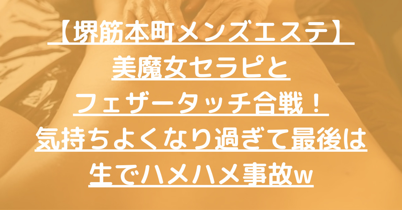 【堺筋本町メンズエステ】美魔女セラピとフェザータッチ合戦！気持ちよくなり過ぎて最後は生でハメハメ事故w