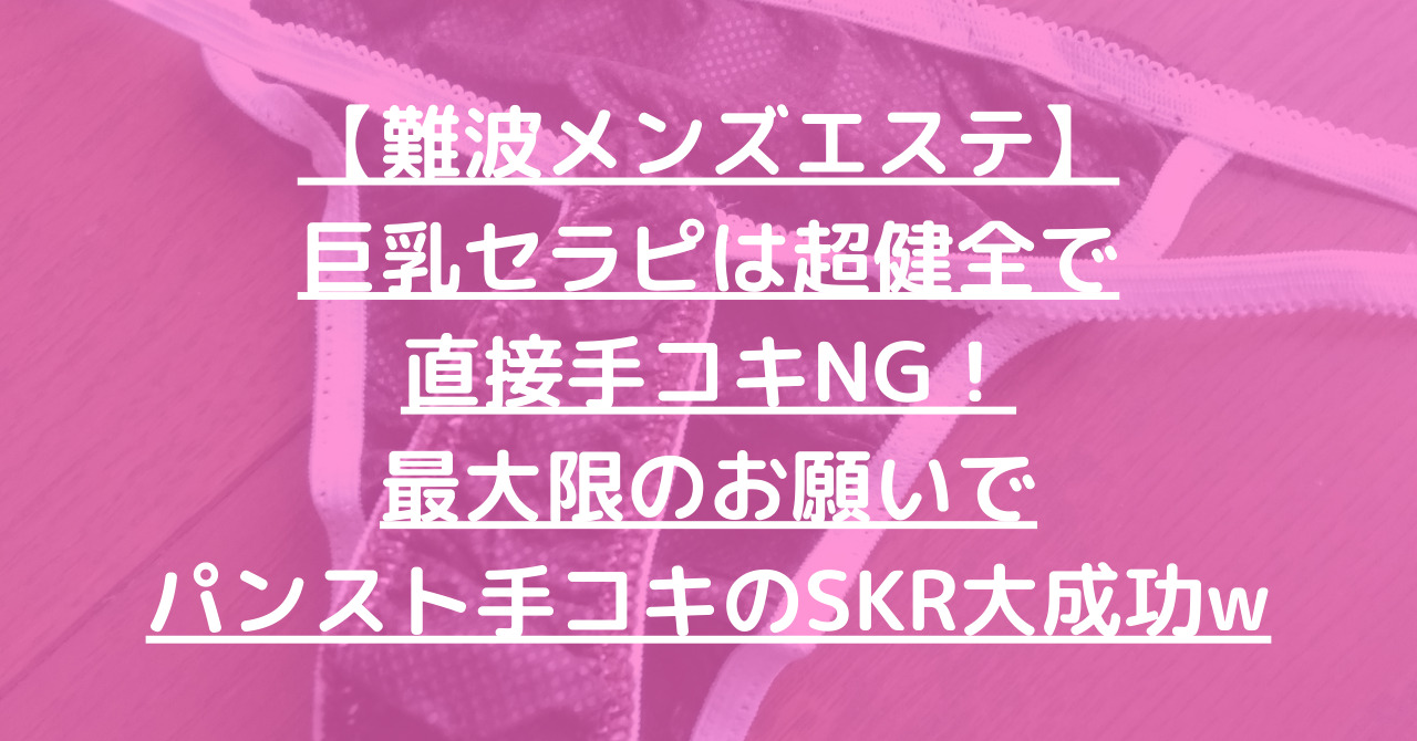 【難波メンズエステ】巨乳セラピは超健全で直接手コキNG！最大限のお願いでパンスト手コキのSKR大成功w