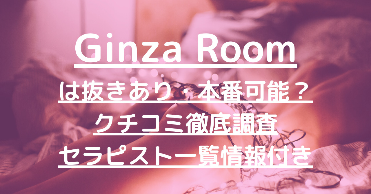 Ginza Room（ギンザルーム）で抜きあり調査【銀座】百合は本番ありなのか徹底リサーチ！【抜けるセラピスト一覧】