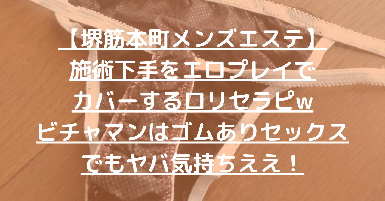 【堺筋本町メンズエステ】施術下手をエロプレイでカバーするロリセラピwビチャマンはゴムありセックスでもヤバ気持ちええ！