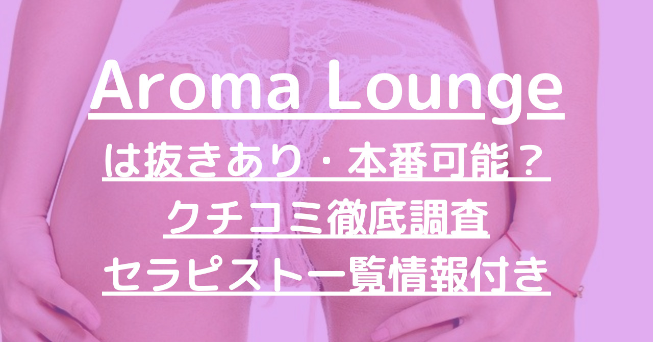 Aroma Lounge（アロマラウンジ）で抜きあり調査【目黒・自由ヶ丘】れんは本番可能なのか？【抜けるセラピスト一覧】