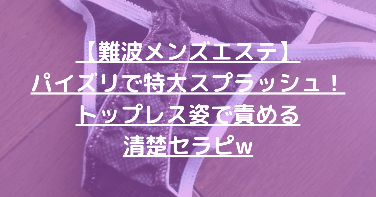 【難波メンズエステ】パイズリで特大スプラッシュ！トップレス姿で責める清楚セラピw