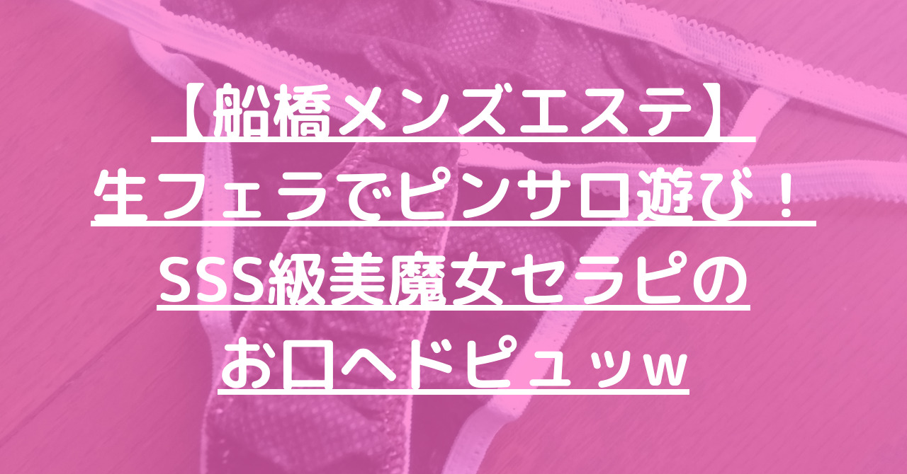 【船橋メンズエステ】生フェラでピンサロ遊び！SSS級美魔女セラピのお口へドピュッw