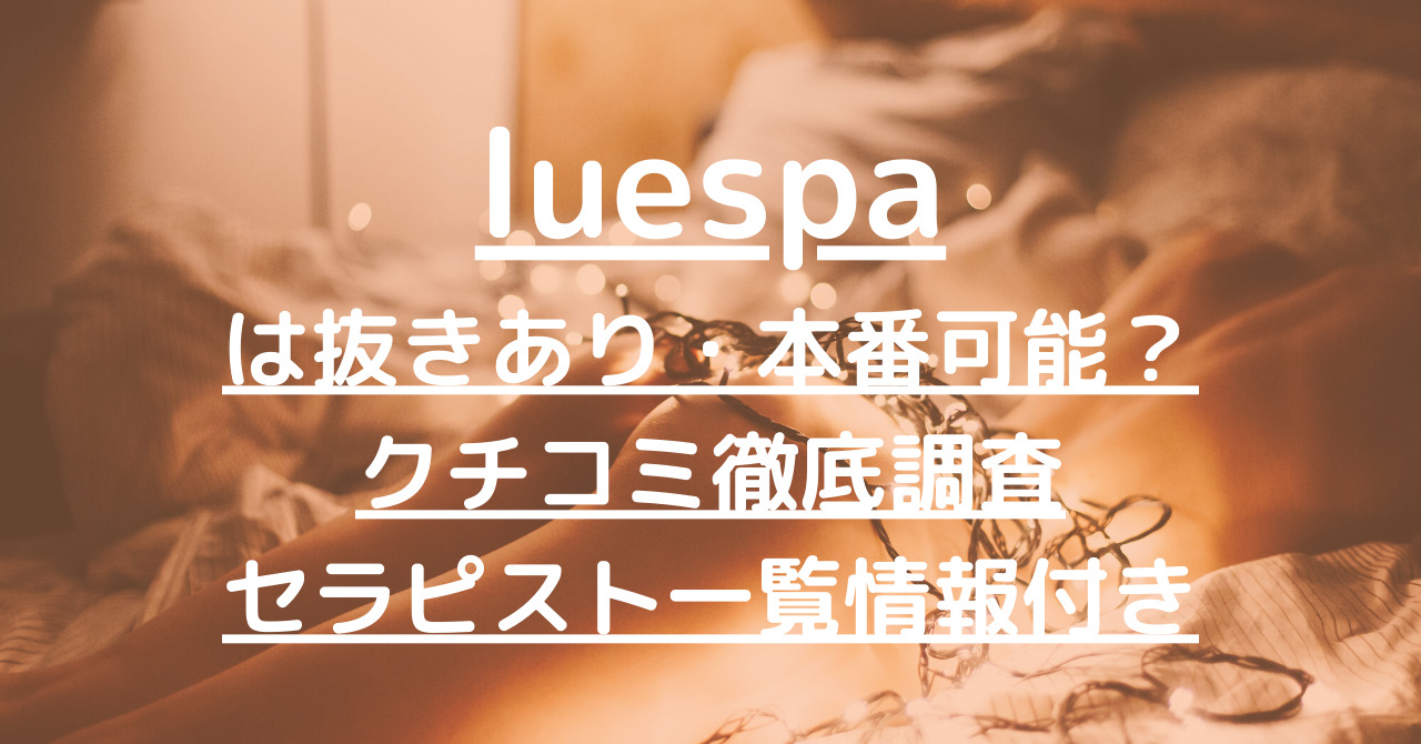luespa（ルエスパ）で抜きあり調査【日暮里】早見まりこは本番可能なのか【メンエス一覧】