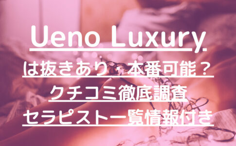 Ueno Luxury（上野ラグジュアリー）で抜きあり調査【上野・赤羽・松戸・南越谷・本八幡・新小岩】らなは本番できる？【抜けるセラピスト一覧】