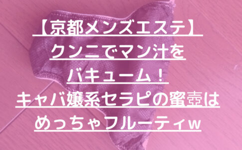 【京都メンズエステ】クンニでマン汁をバキューム！キャバ嬢系セラピの蜜壺はめっちゃフルーティw