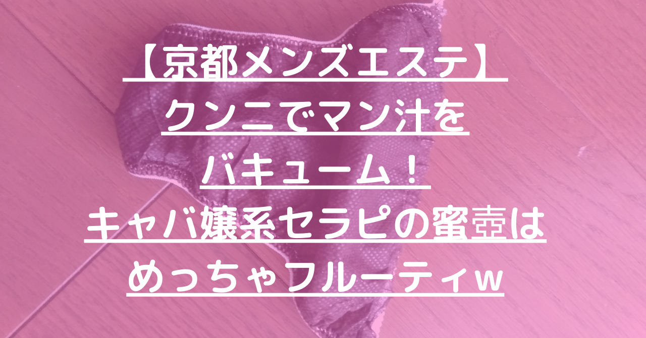 【京都メンズエステ】クンニでマン汁をバキューム！キャバ嬢系セラピの蜜壺はめっちゃフルーティw