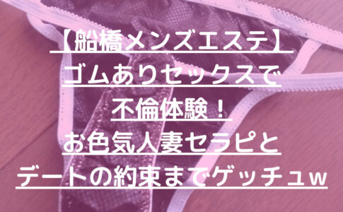 【船橋メンズエステ】ゴムありセックスで不倫体験！お色気人妻セラピとデートの約束までゲッチュw