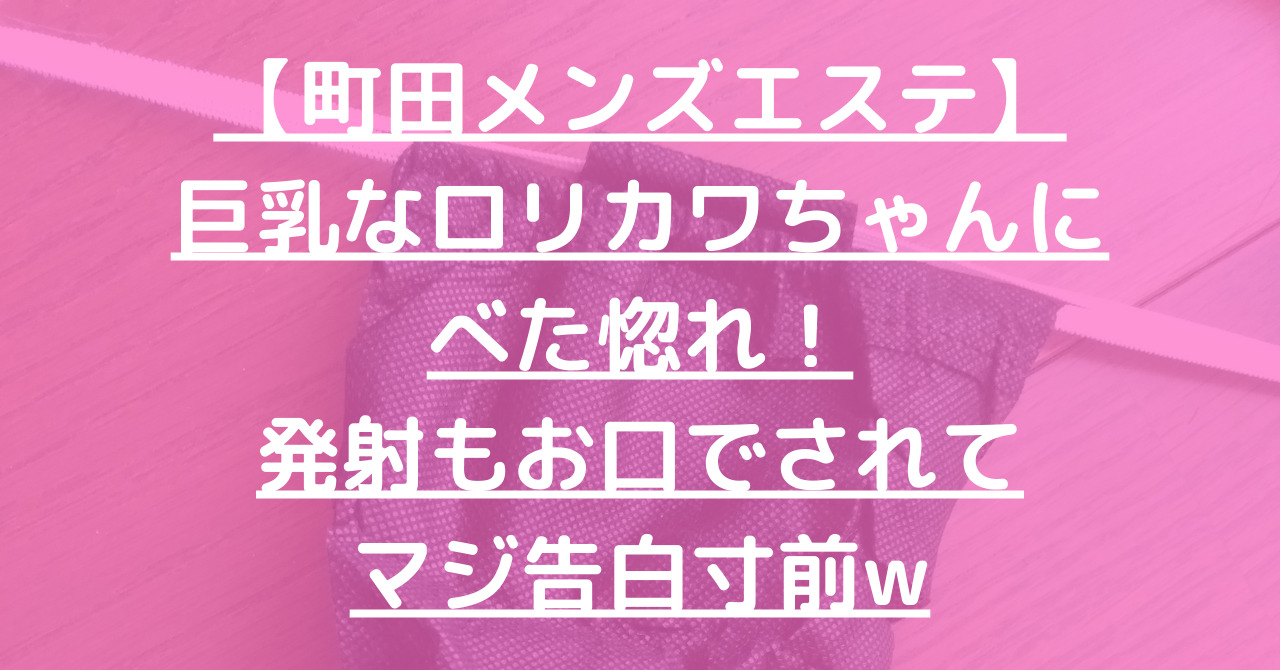 【町田メンズエステ】巨乳なロリカワちゃんにべた惚れ！発射もお口でされてマジ告白寸前w