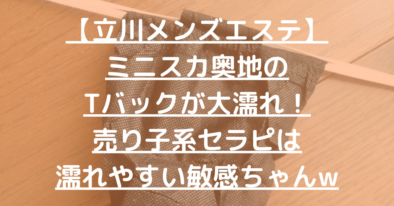 【立川メンズエステ】ミニスカ奥地のTバックが大濡れ！売り子系セラピは濡れやすい敏感ちゃんw