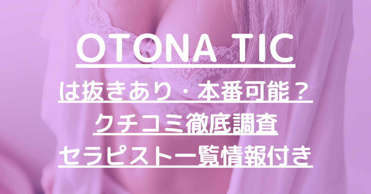 OTONA TIC（オトナチック）で抜きあり調査【池袋】葉月あすかは本番可能？【抜けるセラピスト一覧】