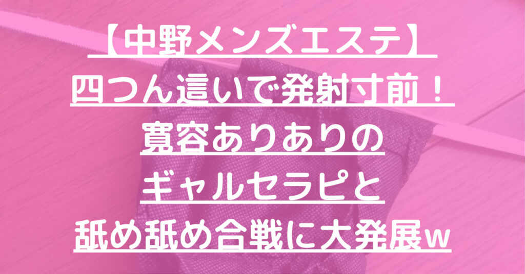 【中野メンズエステ】四つん這いで発射寸前！寛容ありありのギャルセラピと舐め舐め合戦に大発展w