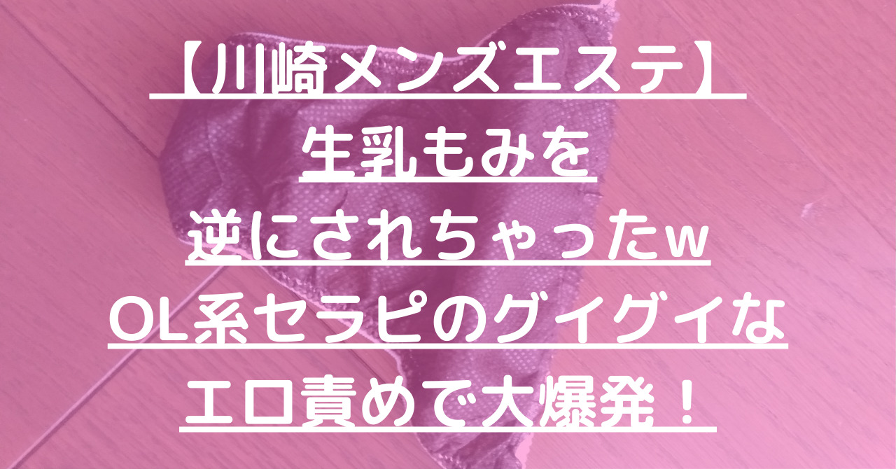 【川崎メンズエステ】生乳もみを逆にされちゃったwOL系セラピのグイグイなエロ責めで大爆発！