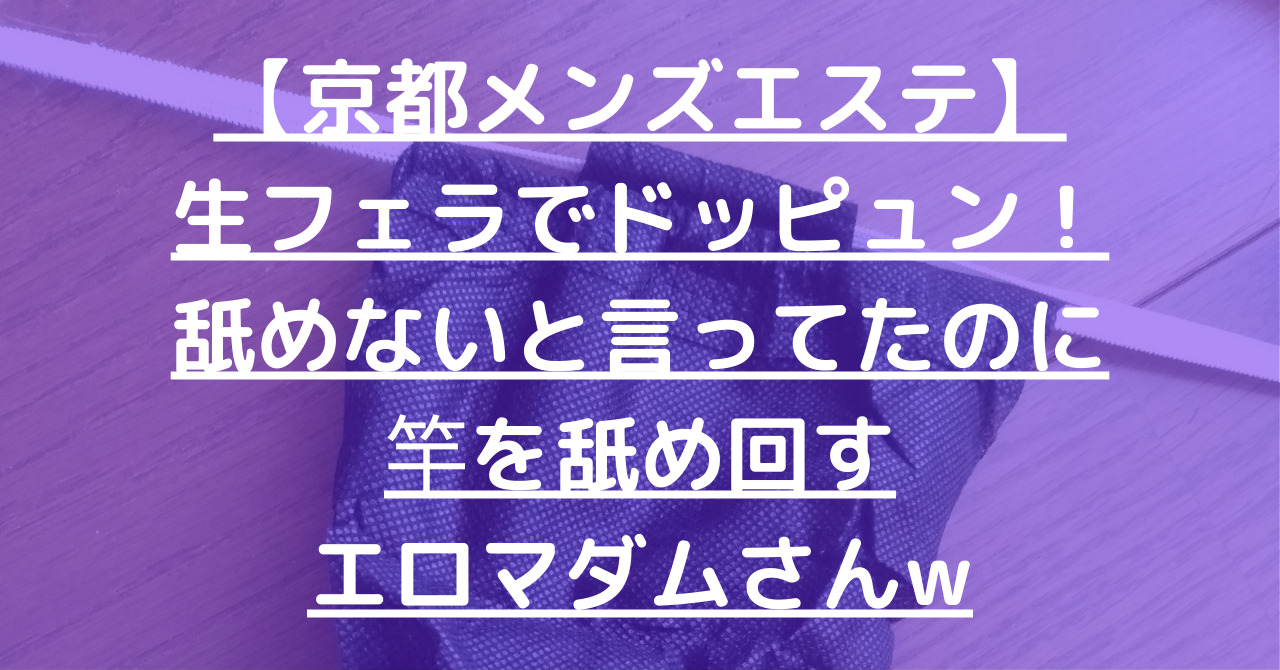 【京都メンズエステ】生フェラでドッピュン！舐めないと言ってたのに竿を舐め回すエロマダムさんw