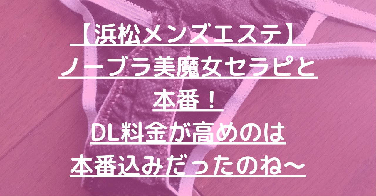 【浜松メンズエステ】ノーブラ美魔女セラピと本番！DL料金が高めのは本番込みだったのね～