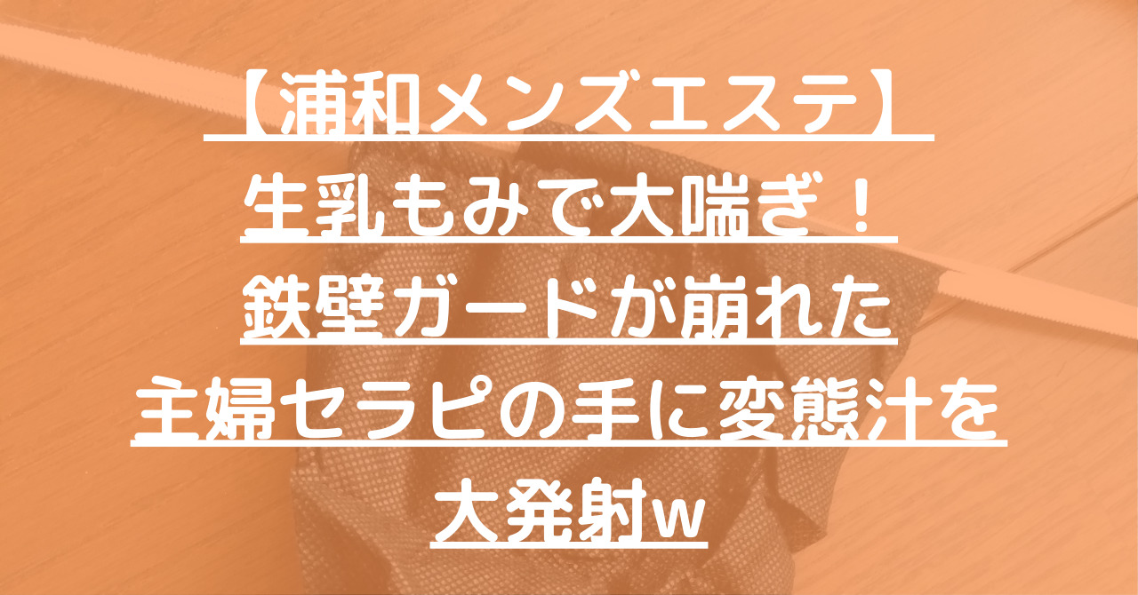 【浦和メンズエステ】生乳もみで大喘ぎ！鉄壁ガードが崩れた主婦セラピの手に変態汁を大発射w