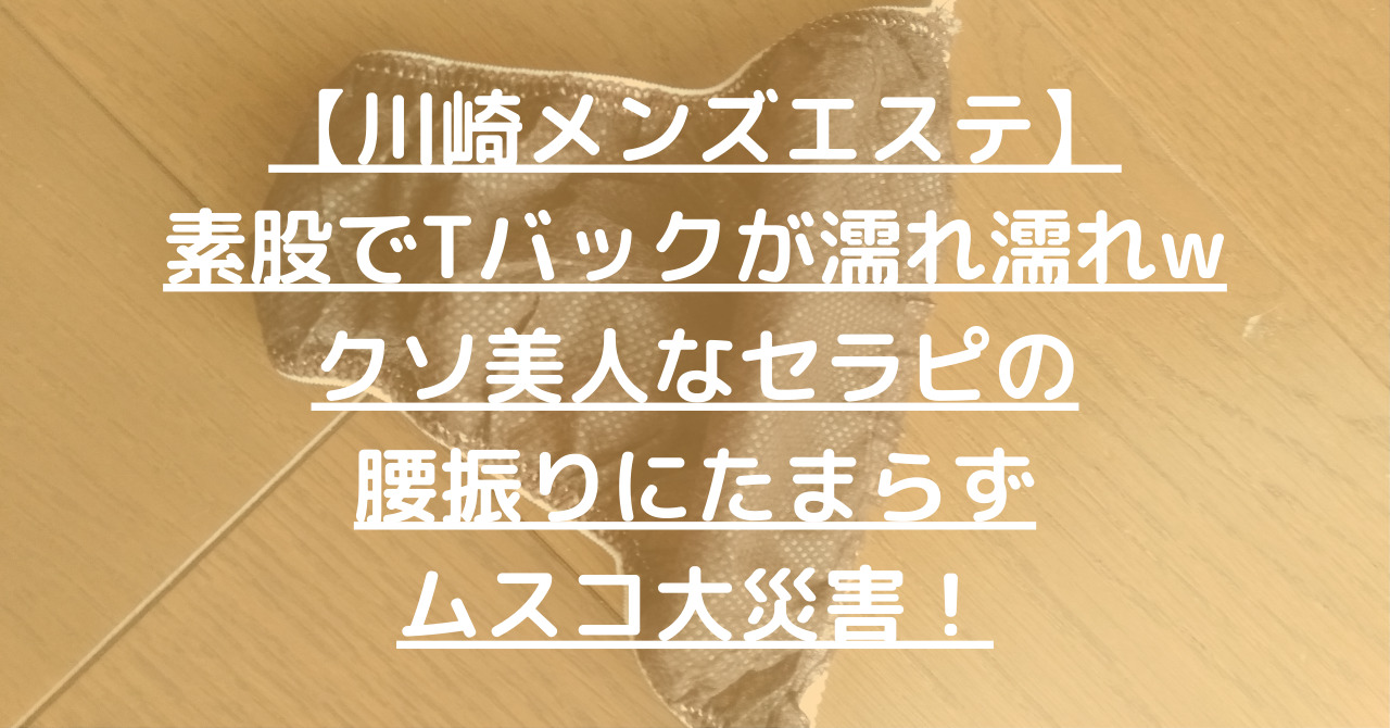 【川崎メンズエステ】素股でTバックが濡れ濡れwクソ美人なセラピの腰振りにたまらずムスコ大災害！