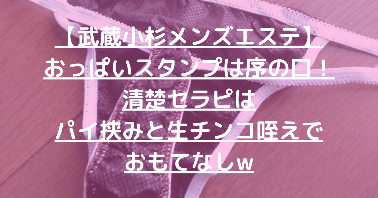 【武蔵小杉メンズエステ】おっぱいスタンプは序の口！清楚セラピはパイ挟みと生チンコ咥えでおもてなしw