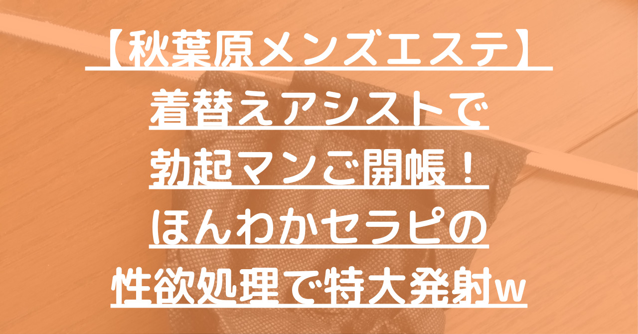 【秋葉原メンズエステ】着替えアシストで勃起マンご開帳！ほんわかセラピの性欲処理で特大発射w