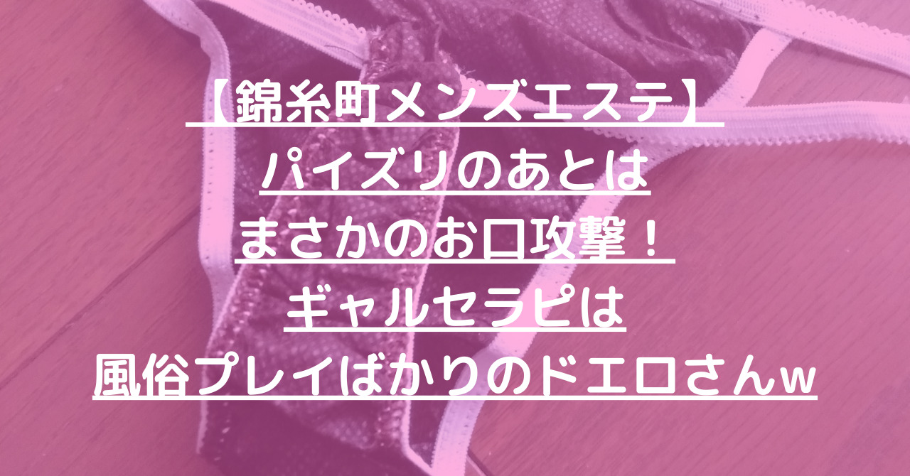 【錦糸町メンズエステ】パイズリのあとはまさかのお口攻撃！ギャルセラピは風俗プレイばかりのドエロさんw