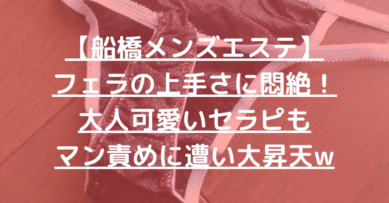 【船橋メンズエステ】フェラの上手さに悶絶！大人可愛いセラピもマン責めに遭い大昇天w