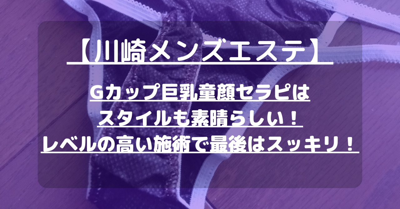 【川崎メンズエステ】Gカップ巨乳童顔セラピはスタイルも素晴らしい！レベルの高い施術で最後はスッキリ！