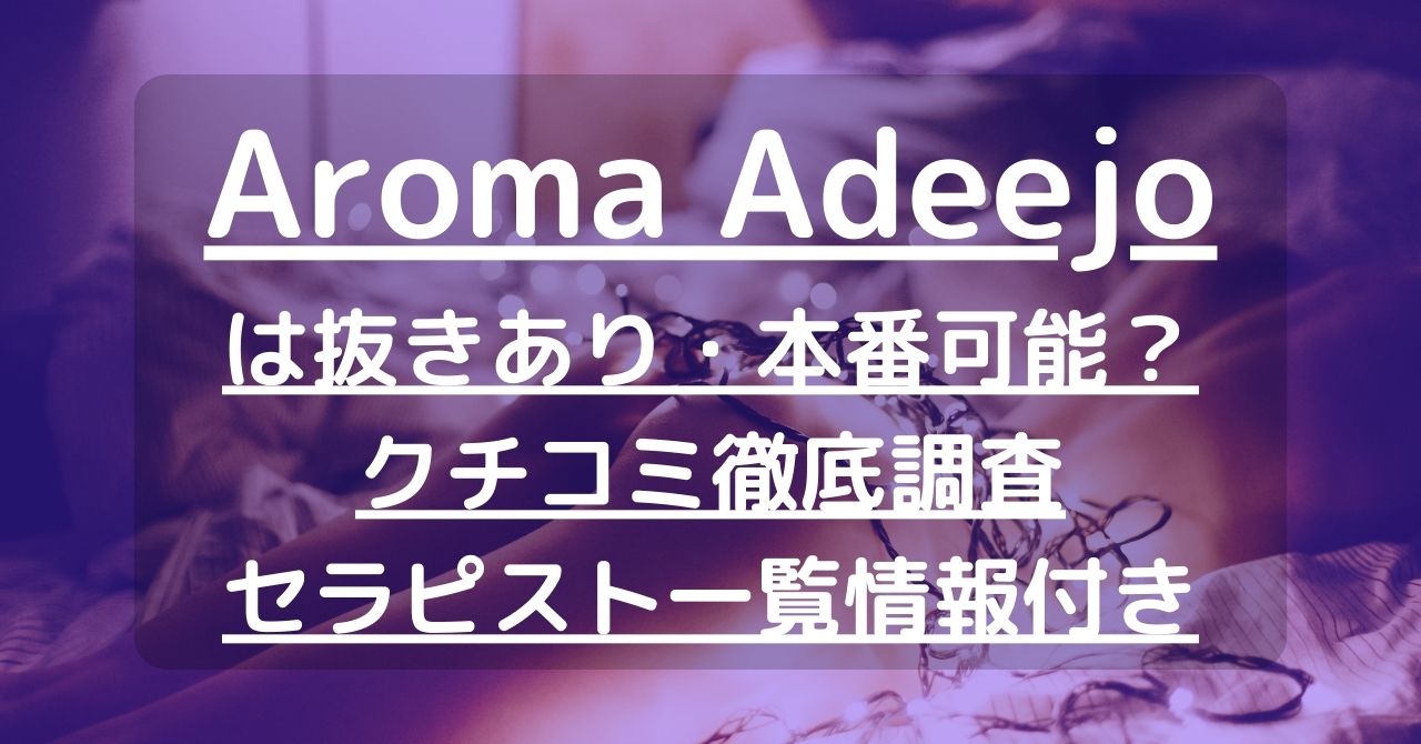 【高崎・前橋・伊勢崎】Aroma Adeejo（アロマアデージョ）で抜きあり調査｜南は本番可能なのか？【抜けるセラピスト一覧】