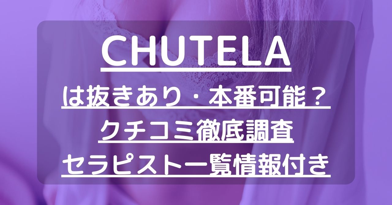 CHUTELA（チュテラ）で抜きあり調査【川口・船橋】｜しいなは本番可能なのか？【抜けるセラピスト一覧】